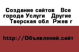 Создание сайтов - Все города Услуги » Другие   . Тверская обл.,Ржев г.